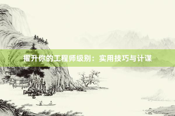 擢升你的工程师级别：实用技巧与计谋